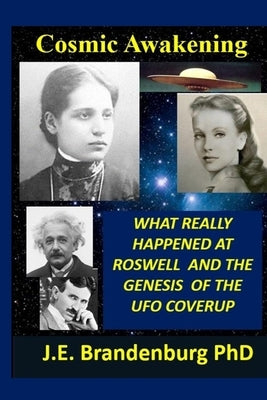 Cosmic Awakening: What Really Happened at Roswell and the Genesis of the UFO Coverup by Brandenburg, John