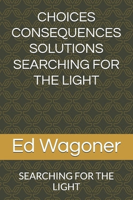Choices Consequences Solutions Searching for the Light: Searching for the Light by Wagoner, Ed