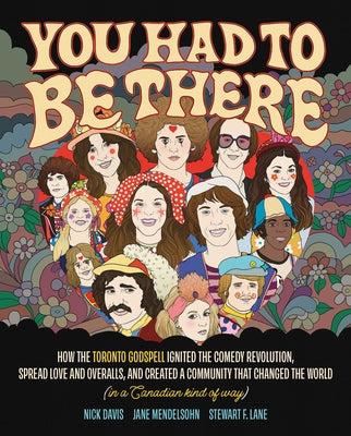 You Had to Be There: How the Toronto Godspell Ignited the Comedy Revolution, Spread Love and Overalls, and Created a Community That Changed the World by Mendelsohn, Jane
