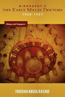 Biography of the Early Malay Doctors 1900-1957 Malaya and Singapore by Rashid, Faridah Abdul