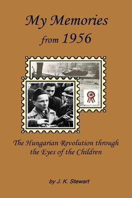 My Memories from 1956: The Hungarian Revolution through the Eyes of the Children by Stewart, Judy