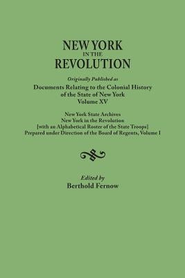New York in the Revolution. Originally Published as Documents Relating to the Colonial History of the State of New York, Volume XV. New York State Arc by Fernow, Berthold