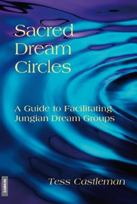 Sacred Dream Circles: A Guide to Facilitating Jungian Dream Groups: A Guide to Facilitating Jungian Dream Groups by Castleman, Tess