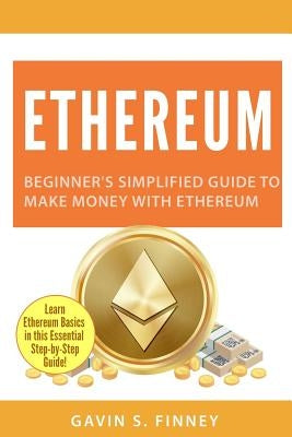 Ethereum: Beginner's Simplified Guide to Make Money with Ethereum by Finney, Gavin S.