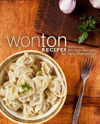 Wonton Recipes: Delicious Wonton Recipes for Tasty Dumplings by Press, Booksumo