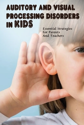Auditory & Visual Processing Disorders In Kids: Essential Strategies For Parents And Teachers: Types Of Auditory Processing Disorder In Child by Canino, Josef