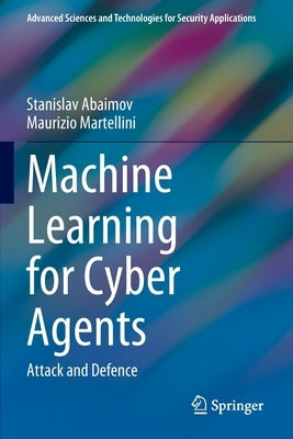 Machine Learning for Cyber Agents: Attack and Defence by Abaimov, Stanislav