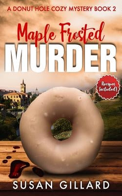 Maple Frosted Murder: A Donut Hole Cozy Mystery - Book 2 (Second Edition by Gillard, Susan