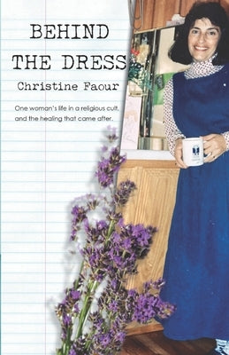 Behind the Dress: One Woman's life in a religious cult and the healing that came later by Faour, Christine
