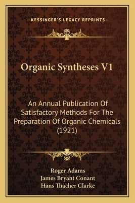 Organic Syntheses V1: An Annual Publication Of Satisfactory Methods For The Preparation Of Organic Chemicals (1921) by Adams, Roger