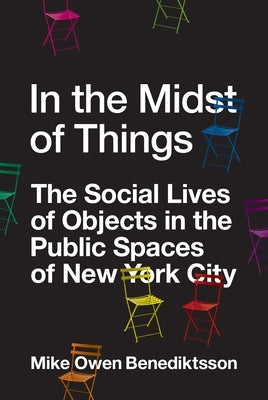 In the Midst of Things: The Social Lives of Objects in the Public Spaces of New York City by Benediktsson, Mike Owen