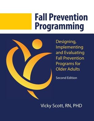 Fall Prevention Programming: Designing, Implementing and Evaluating Fall Prevention Programs for Older Adults (Second Edition) by Scott Phd, Vicky