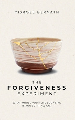 The Forgiveness Experiment: What Would Your Life Look Like If You Let It All Go? by Bernath, Yisroel