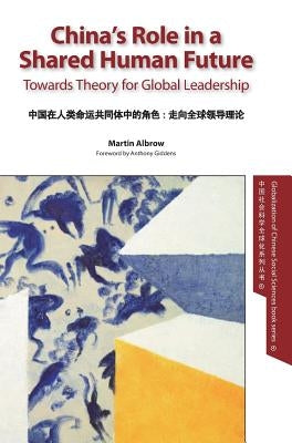 China's Role in a Shared Human Future: Towards Theory for Global Leadership by Albrow, Martin