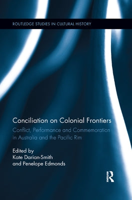 Conciliation on Colonial Frontiers: Conflict, Performance, and Commemoration in Australia and the Pacific Rim by Darian-Smith, Kate