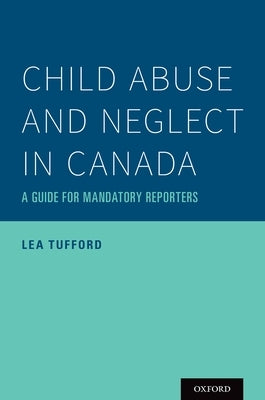 Child Abuse and Neglect in Canada: A Guide for Mandatory Reporters by Tufford, Lea