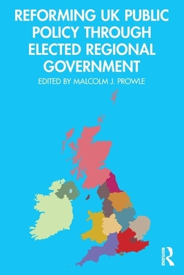 Reforming UK Public Policy Through Elected Regional Government by Prowle, Malcolm J.