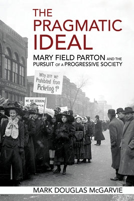 The Pragmatic Ideal: Mary Field Parton and the Pursuit of a Progressive Society by McGarvie, Mark Douglas