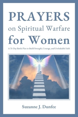 Prayers on Spiritual Warfare for Women: A 31-Day Battle Plan to Build Strength, Courage, and Unshakable Faith by Dunfee, Suzanne J.