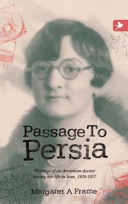 Passage to Persia - Writings of an American Doctor During Her Life in Iran, 1929-1957 by Frame, Margaret a.