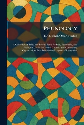 Phunology: A Collection of Tried and Proved Plans for Play, Fellowship, and Profit, for Use in the Home, Church, and Community Organizations for a Who by Harbin, E. O. (Elvin Oscar)
