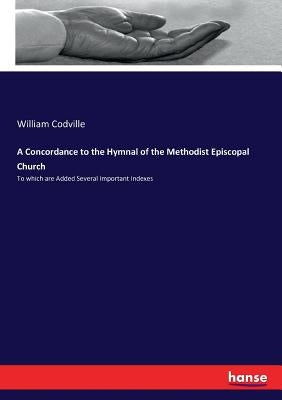 A Concordance to the Hymnal of the Methodist Episcopal Church: To which are Added Several Important Indexes by Codville, William