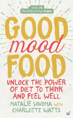 Good Mood Food: Unlock the Power of Diet to Think and Feel Well by Savona, Natalie