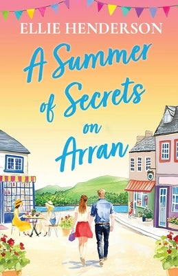 A Summer of Secrets on Arran: A heartwarming, emotional romance about second chances, family ties and the healing power of love by Henderson, Ellie