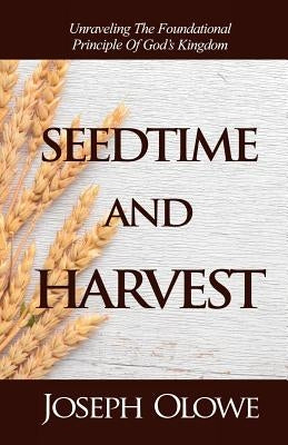 Seedtime and Harvest: Unraveling the Foundational Principle of God's Kingdom by Olowe, Joseph