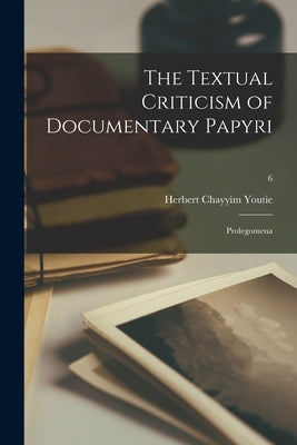 The Textual Criticism of Documentary Papyri: Prolegomena; 6 by Youtie, Herbert Chayyim 1904-