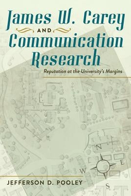 James W. Carey and Communication Research: Reputation at the University's Margins by Pooley, Jefferson D.
