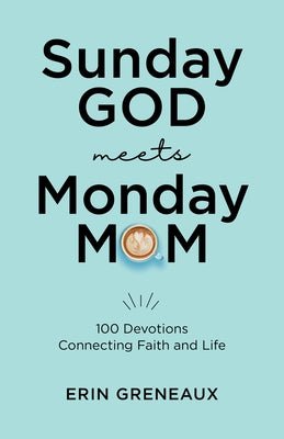 Sunday God Meets Monday Mom: 100 Devotions Connecting Faith and Life by Greneaux, Erin