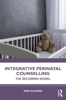 Integrative Perinatal Counselling: The Becoming Model by Sultana, Mou