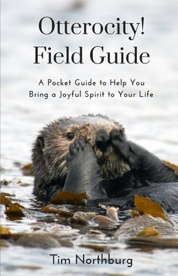 Otterocity! Field Guide: A Pocket Guide to Help You Bring a Joyful Spirit to Your Personal and Buisiness Life by Northburg, Tim