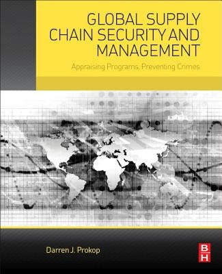 Global Supply Chain Security and Management: Appraising Programs, Preventing Crimes by Prokop, Darren