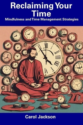 Reclaiming Your Time: Mindfulness and Time Management Strategies by Jackson, Carol