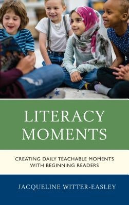 Literacy Moments: Creating Daily Teachable Moments with Beginning Readers by Witter-Easley, Jacqueline