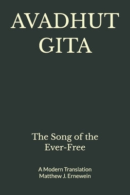 Avadhut Gita: The Song of the Ever-Free by Ernewein, Matthew J.