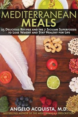 Mediterranean Meals: 25 Delicious Recipes and the 7 Sicilian Superfoods to Lose Weight and Stay Healthy for Life by Acquista, Angelo