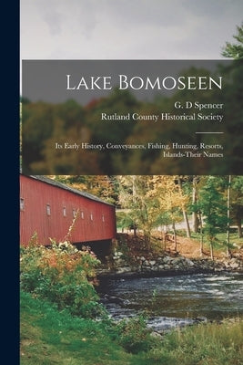 Lake Bomoseen: Its Early History, Conveyances, Fishing, Hunting, Resorts, Islands-Their Names by Spencer, G. D.