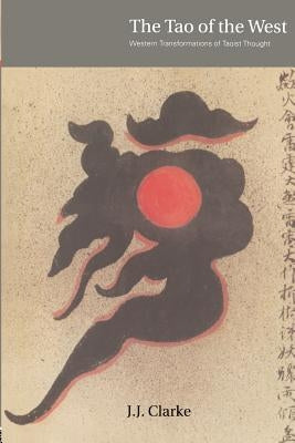 The Tao of the West: Western Tranformations of Taoist Thought by Clarke, J. J.