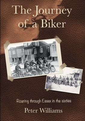 The Journey of a Biker: Roaring through Essex in the Sixties by Williams, Peter