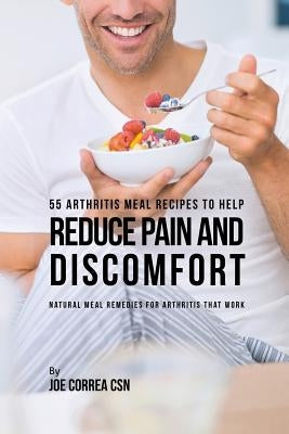 55 Arthritis Meal Recipes to Help Reduce Pain and Discomfort: Natural Meal Remedies for Arthritis That Work by Correa, Joe