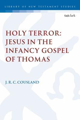 Holy Terror: Jesus in the Infancy Gospel of Thomas by Cousland, J. R. C.