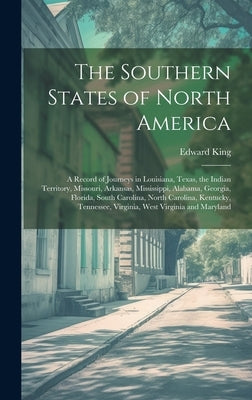 The Southern States of North America: A Record of Journeys in Louisiana, Texas, the Indian Territory, Missouri, Arkansas, Mississippi, Alabama, Georgi by King, Edward 1848-1896
