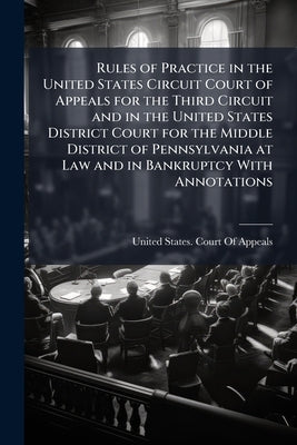 Rules of Practice in the United States Circuit Court of Appeals for the Third Circuit and in the United States District Court for the Middle District by United States Court of Appeals (3rd