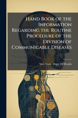 Hand Book of the Information Regarding the Routine Procedure of the Division of Communicable Diseases by New York (N Y ) Dept of Health