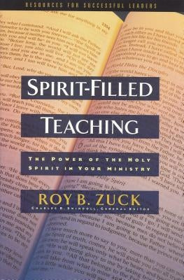 Spirit-Filled Teaching: The Power of the Holy Spirit in Your Ministry by Zuck, Roy B.