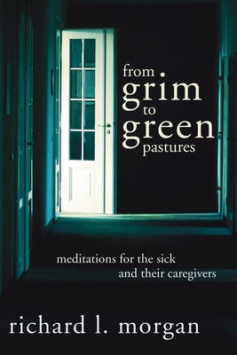 From Grim To Green Pastures: Meditations for the Sick and Their Caregivers by Morgan, Richard L.