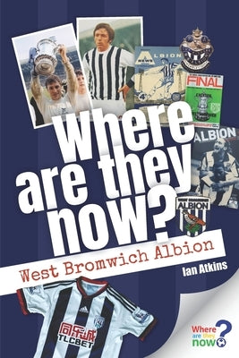 Where Are They Now? West Bromwich Albion by Atkins, Ian